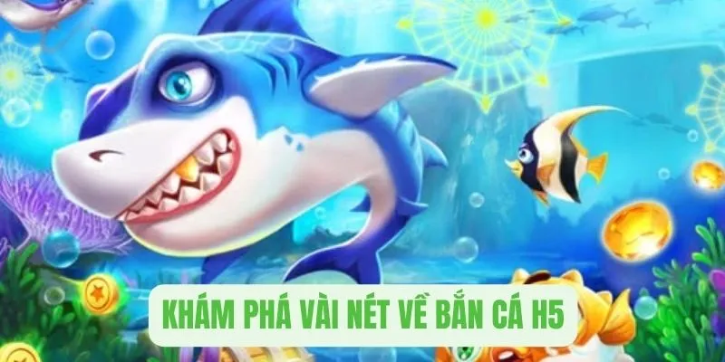 Khám phá vài nét cơ bản về trò chơi bắn cá đổi thưởng H5